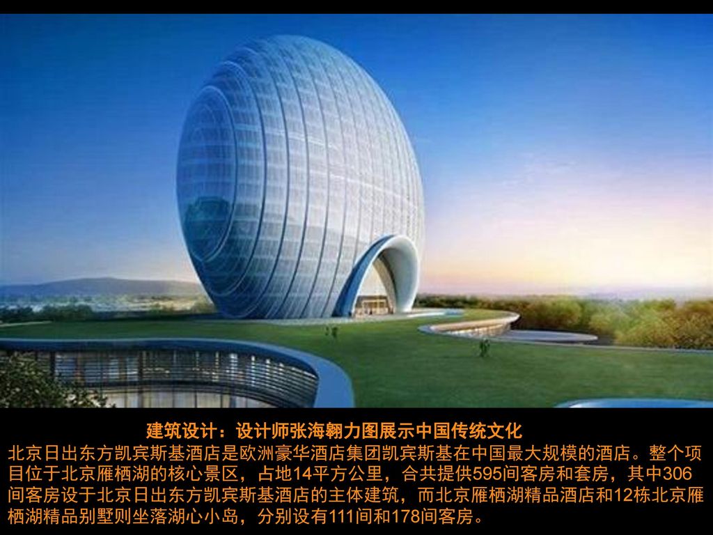 建筑设计：设计师张海翱力图展示中国传统文化 北京日出东方凯宾斯基酒店是欧洲豪华酒店集团凯宾斯基在中国最大规模的酒店。整个项目位于北京雁栖湖的核心景区，占地14平方公里，合共提供595间客房和套房，其中306间客房设于北京日出东方凯宾斯基酒店的主体建筑，而北京雁栖湖精品酒店和12栋北京雁栖湖精品别墅则坐落湖心小岛，分别设有111间和178间客房。