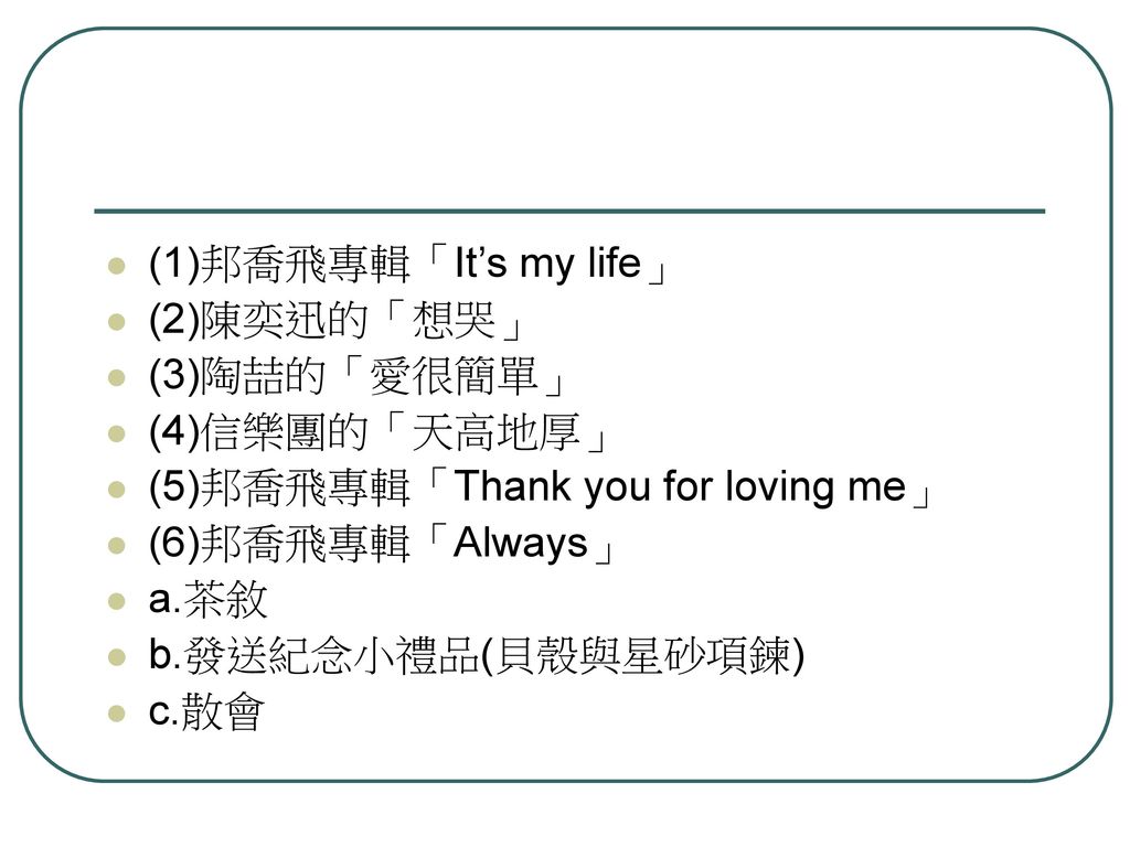 (1)邦喬飛專輯「It’s my life」 (2)陳奕迅的「想哭」 (3)陶喆的「愛很簡單」 (4)信樂團的「天高地厚」 (5)邦喬飛專輯「Thank you for loving me」 (6)邦喬飛專輯「Always」