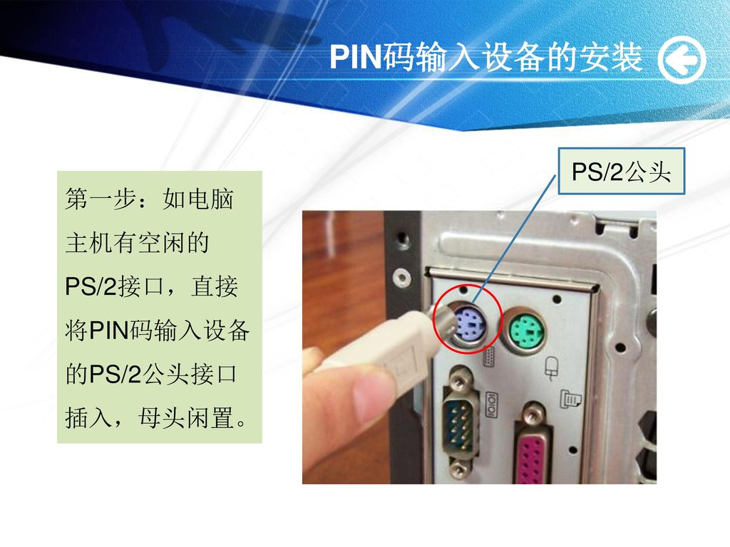 PIN码输入设备的安装 PS/2公头 第一步：如电脑主机有空闲的PS/2接口，直接将PIN码输入设备的PS/2公头接口插入，母头闲置。