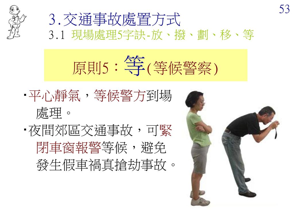 3.交通事故處置方式 原則5：等(等候警察) ‧平心靜氣，等候警方到場處理。