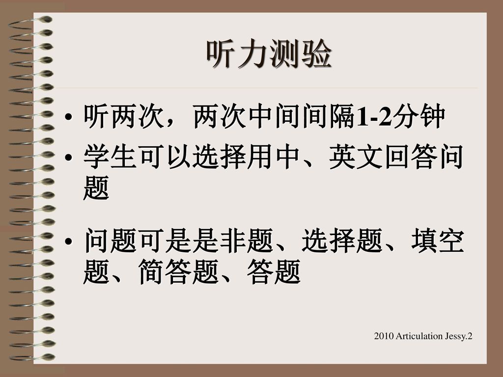 听力测验 听两次，两次中间间隔1-2分钟 学生可以选择用中、英文回答问题 问题可是是非题、选择题、填空题、简答题、答题