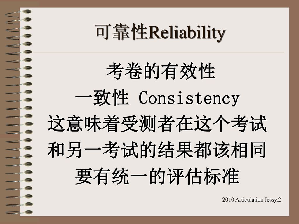 可靠性Reliability 一致性 Consistency 这意味着受测者在这个考试 和另一考试的结果都该相同 要有统一的评估标准