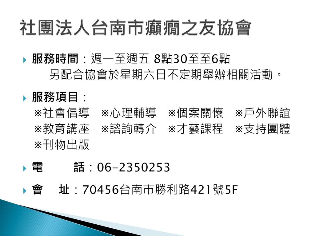 社團法人台南市癲癇之友協會 服務時間：週一至週五 8點30至至6點 另配合協會於星期六日不定期舉辦相關活動。 服務項目：