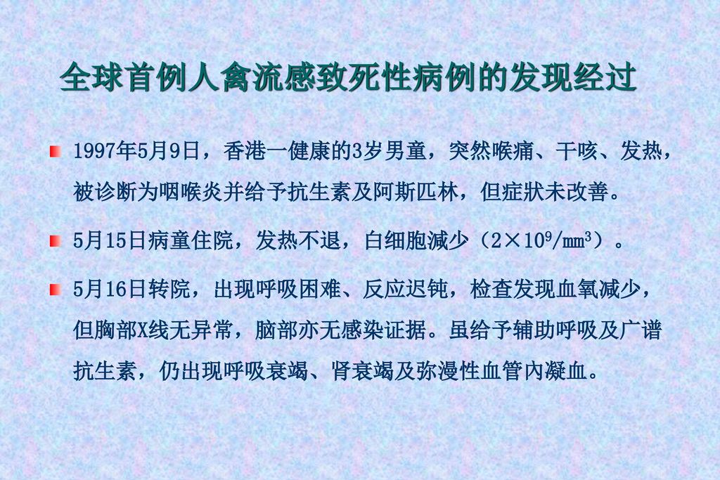 全球首例人禽流感致死性病例的发现经过 1997年5月9日，香港一健康的3岁男童，突然喉痛、干咳、发热，被诊断为咽喉炎并给予抗生素及阿斯匹林，但症狀未改善。 5月15日病童住院，发热不退，白细胞減少（2×109/mm3）。
