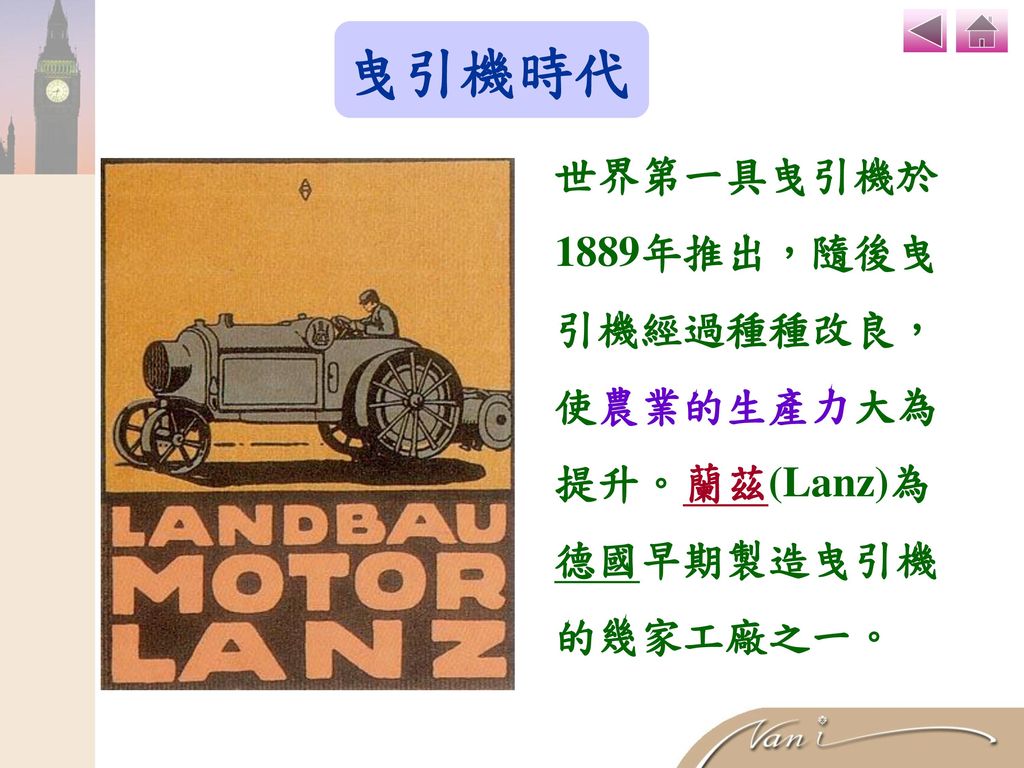 曳引機時代 世界第一具曳引機於 1889年推出，隨後曳 引機經過種種改良， 使農業的生產力大為 提升。蘭茲(Lanz)為 德國早期製造曳引機