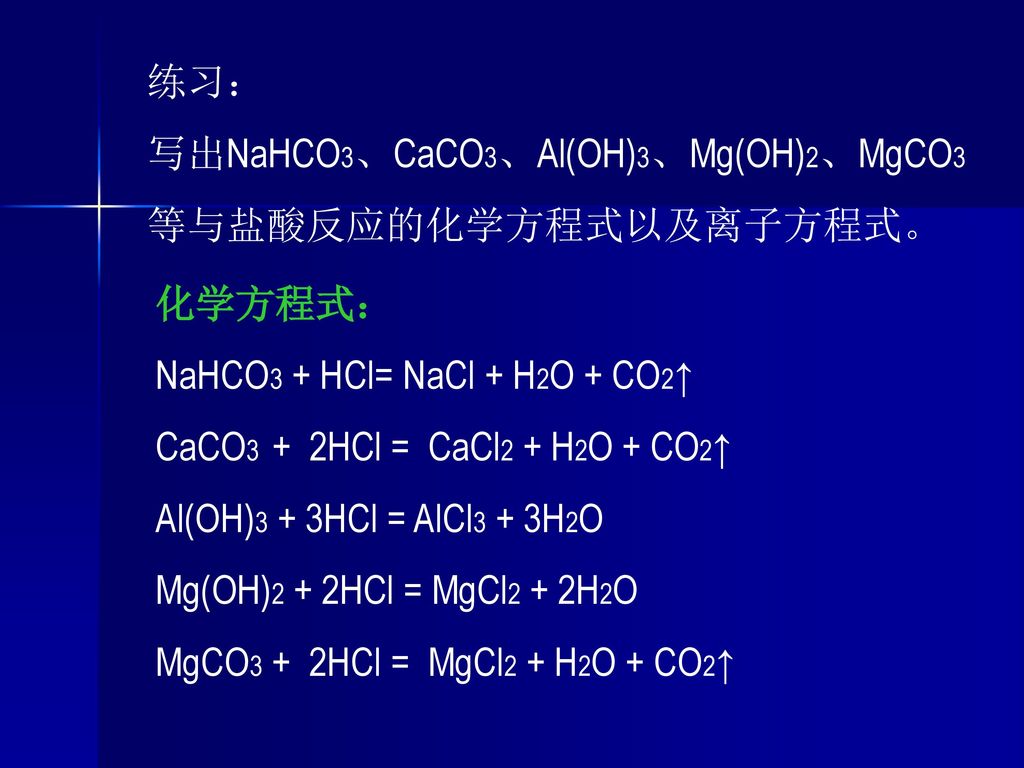 练习： 写出NaHCO3、CaCO3、Al(OH)3、Mg(OH)2、MgCO3. 等与盐酸反应的化学方程式以及离子方程式。 化学方程式： NaHCO3 + HCl= NaCl + H2O + CO2↑