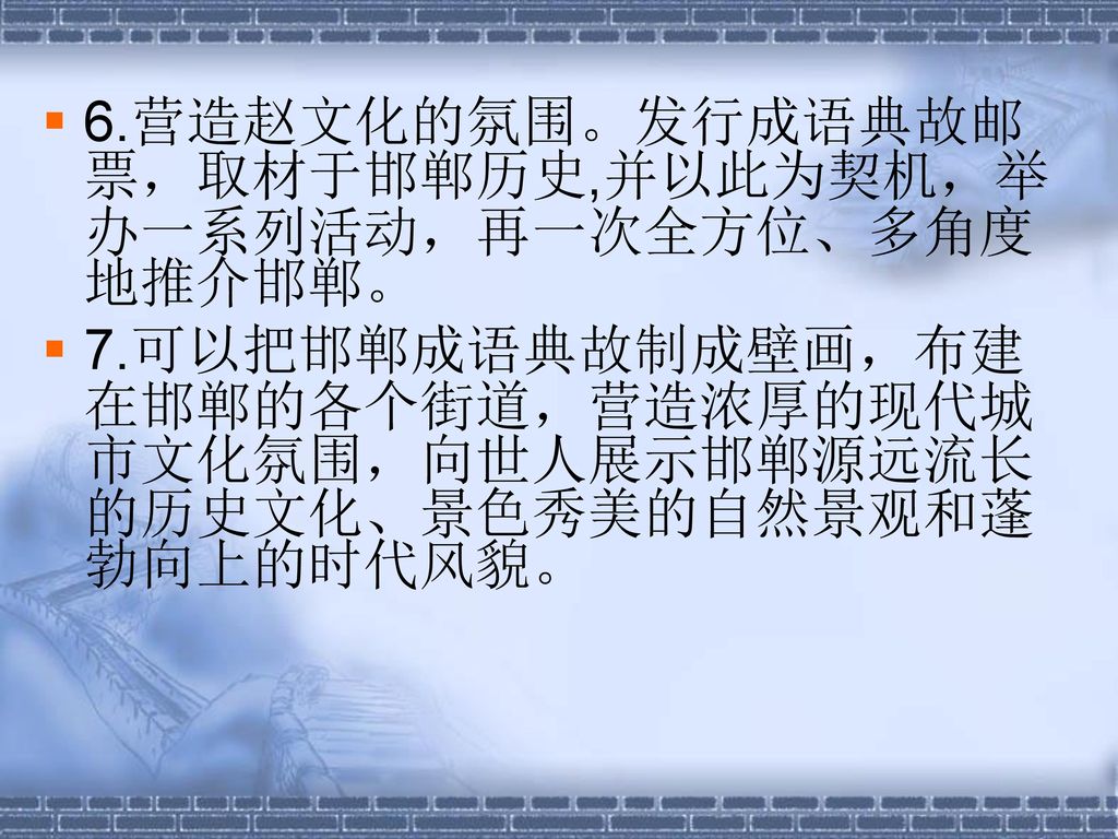 6.营造赵文化的氛围。发行成语典故邮票，取材于邯郸历史,并以此为契机，举办一系列活动，再一次全方位、多角度地推介邯郸。