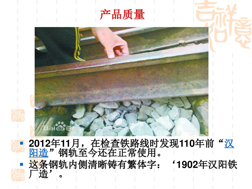 产品质量 2012年11月，在检查铁路线时发现110年前 汉阳造 钢轨至今还在正常使用。