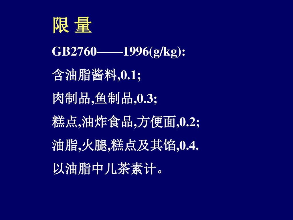 限 量 GB2760——1996(g/kg): 含油脂酱料,0.1; 肉制品,鱼制品,0.3; 糕点,油炸食品,方便面,0.2;