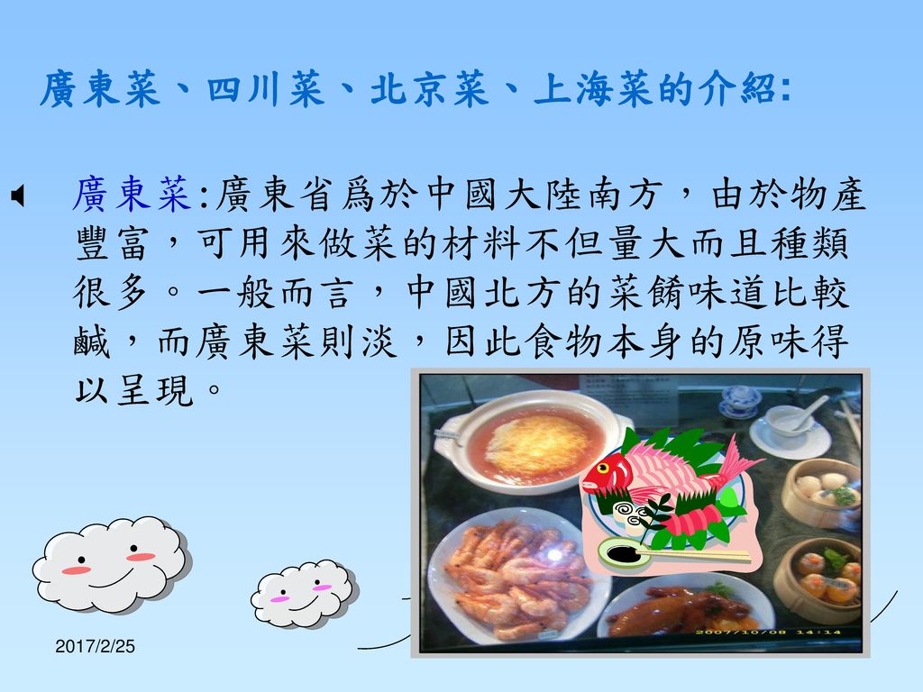廣東菜、四川菜、北京菜、上海菜的介紹: 廣東菜:廣東省爲於中國大陸南方，由於物產豐富，可用來做菜的材料不但量大而且種類很多。一般而言，中國北方的菜餚味道比較鹹，而廣東菜則淡，因此食物本身的原味得以呈現。