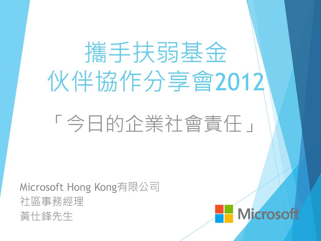 攜手扶弱基金 伙伴協作分享會2012 「今日的企業社會責任」 Microsoft Hong Kong有限公司 社區事務經理 黃仕鋒先生