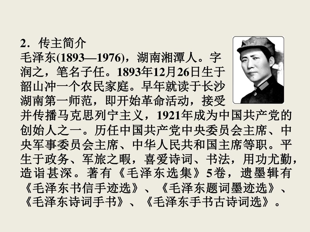 2．传主简介 毛泽东(1893—1976)，湖南湘潭人。字. 润之，笔名子任。1893年12月26日生于. 韶山冲一个农民家庭。早年就读于长沙. 湖南第一师范，即开始革命活动，接受.
