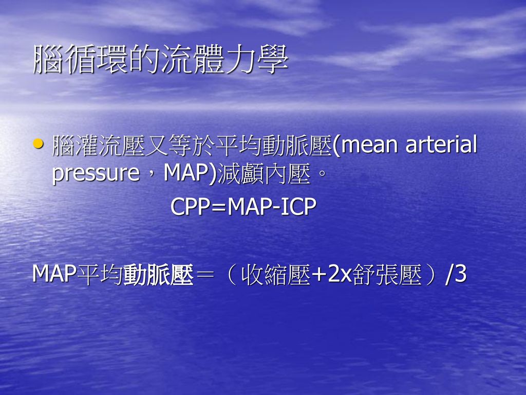 腦循環的流體力學 腦灌流壓又等於平均動脈壓(mean arterial pressure，MAP)減顱內壓。 CPP=MAP-ICP