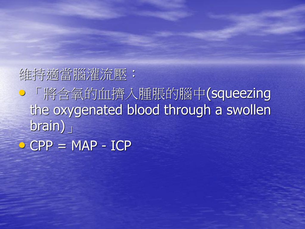 維持適當腦灌流壓： 「將含氧的血擠入腫脹的腦中(squeezing the oxygenated blood through a swollen brain)」 CPP = MAP - ICP
