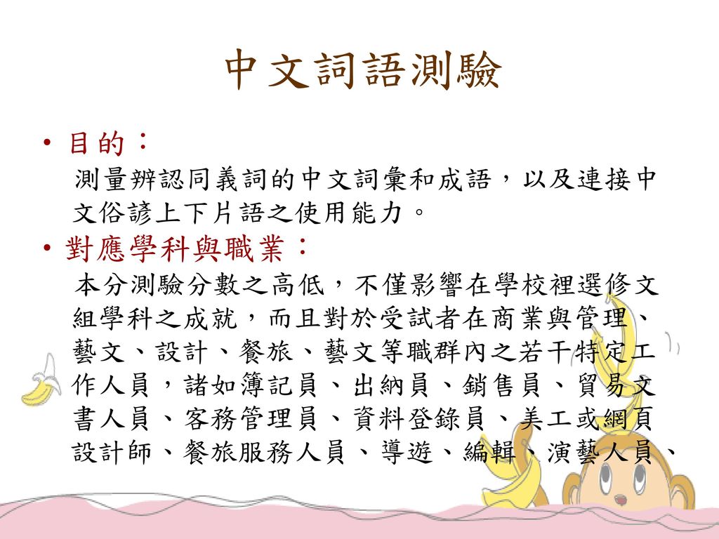 中文詞語測驗 目的： ‧對應學科與職業： 測量辨認同義詞的中文詞彙和成語，以及連接中 文俗諺上下片語之使用能力。