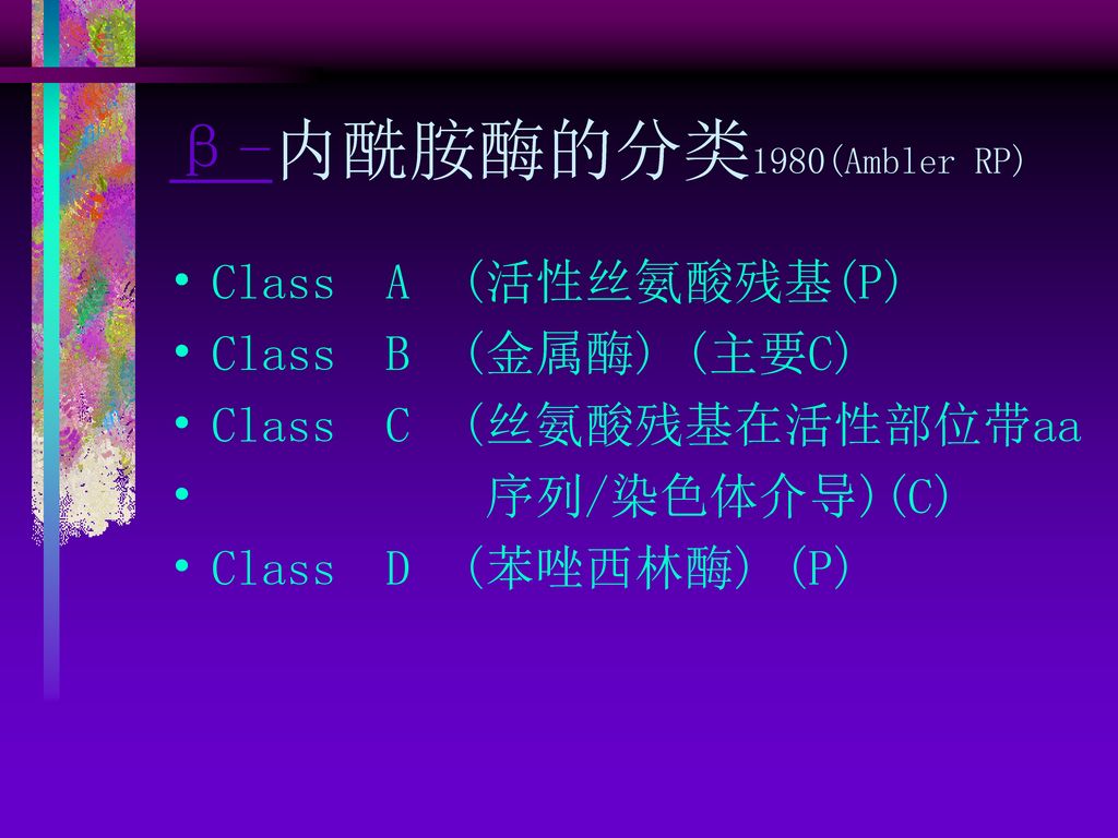 β-内酰胺酶的分类1980(Ambler RP) Class A (活性丝氨酸残基(P) Class B (金属酶) (主要C)