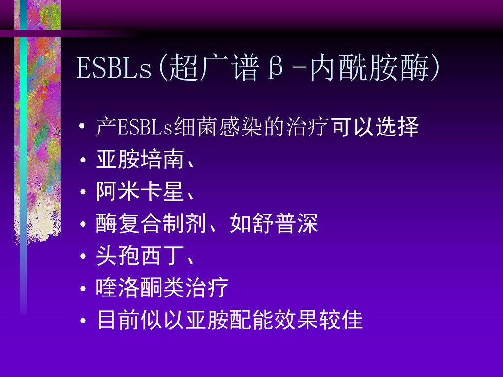 ESBLs(超广谱β-内酰胺酶) 产ESBLs细菌感染的治疗可以选择 亚胺培南、 阿米卡星、 酶复合制剂、如舒普深 头孢西丁、 喹洛酮类治疗