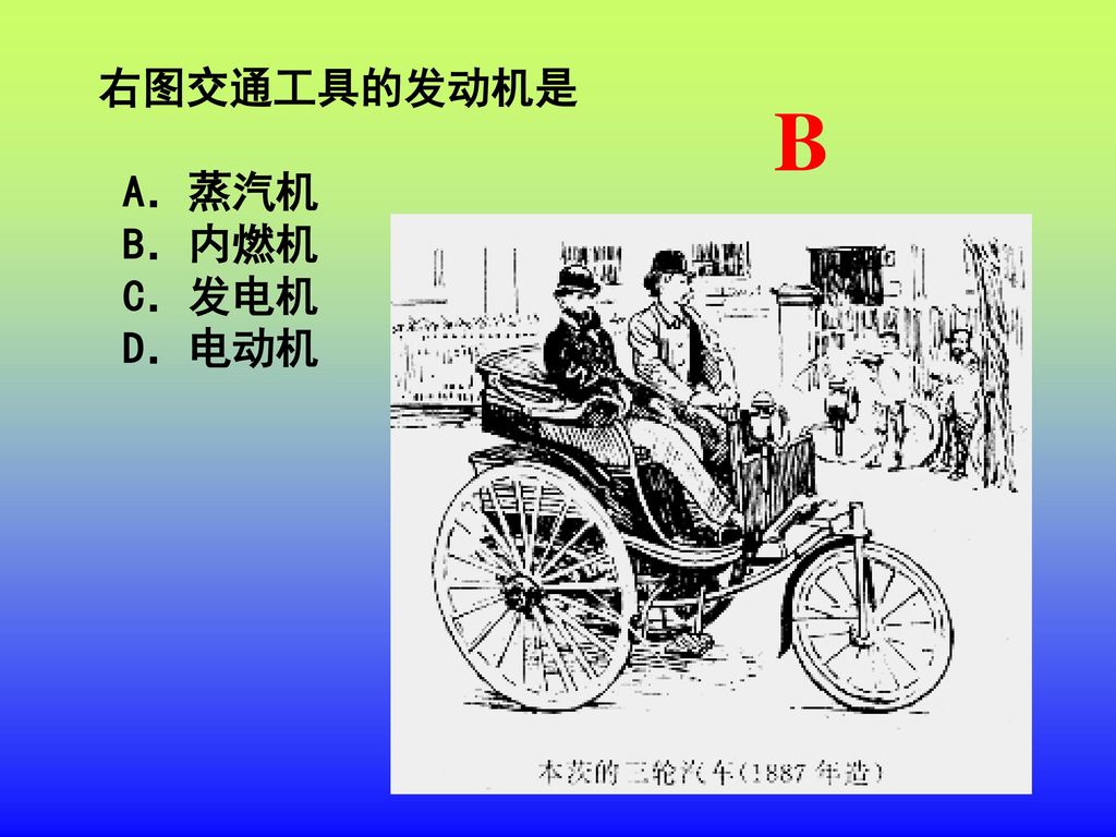 右图交通工具的发动机是 A．蒸汽机 B．内燃机 C．发电机 D．电动机 B