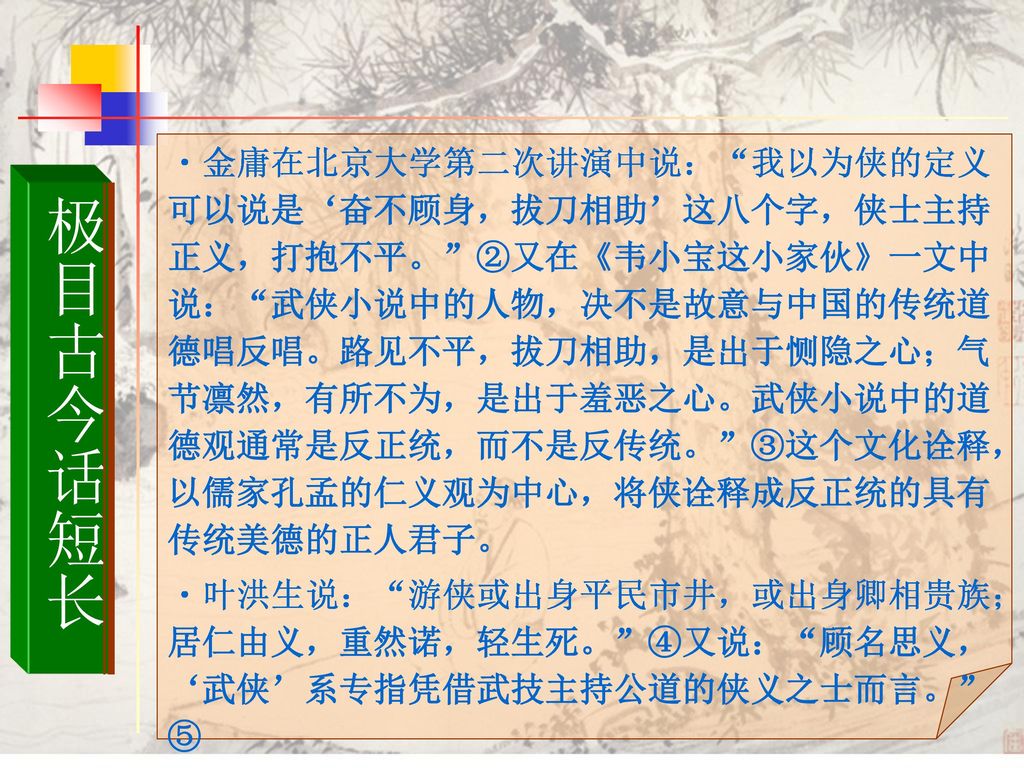 金庸在北京大学第二次讲演中说： 我以为侠的定义可以说是‘奋不顾身，拔刀相助’这八个字，侠士主持正义，打抱不平。 ②又在《韦小宝这小家伙》一文中说： 武侠小说中的人物，决不是故意与中国的传统道德唱反唱。路见不平，拔刀相助，是出于恻隐之心；气节凛然，有所不为，是出于羞恶之心。武侠小说中的道德观通常是反正统，而不是反传统。 ③这个文化诠释，以儒家孔孟的仁义观为中心，将侠诠释成反正统的具有传统美德的正人君子。