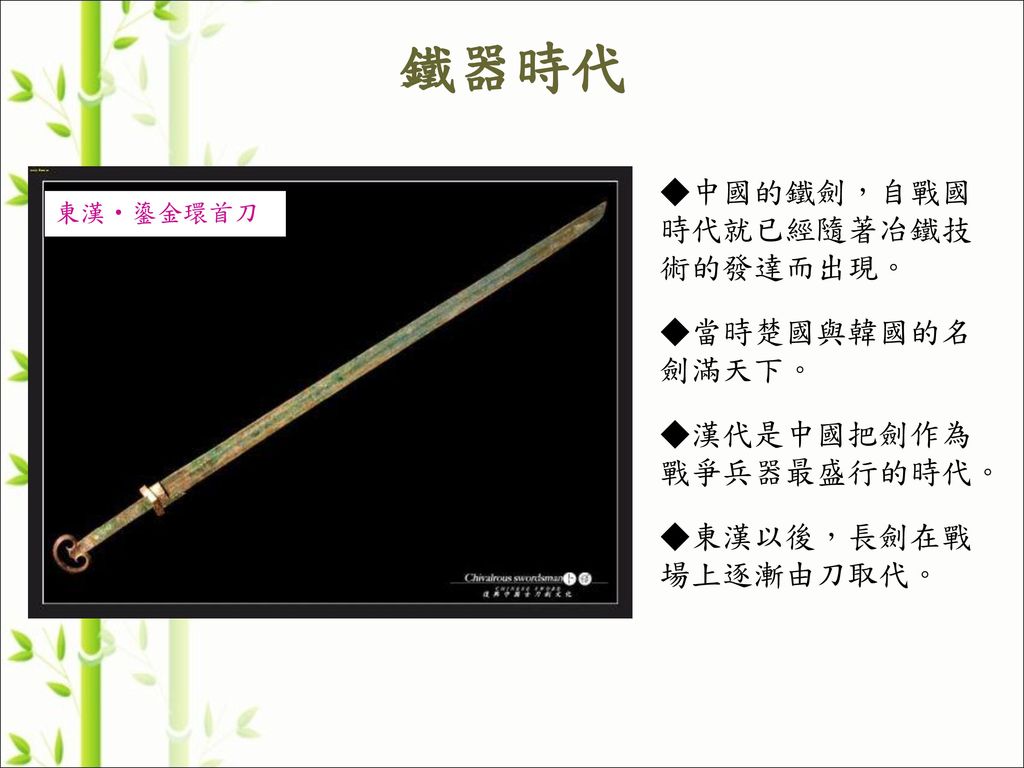 鐵器時代 ◆中國的鐵劍，自戰國時代就已經隨著冶鐵技術的發達而出現。 ◆當時楚國與韓國的名劍滿天下。