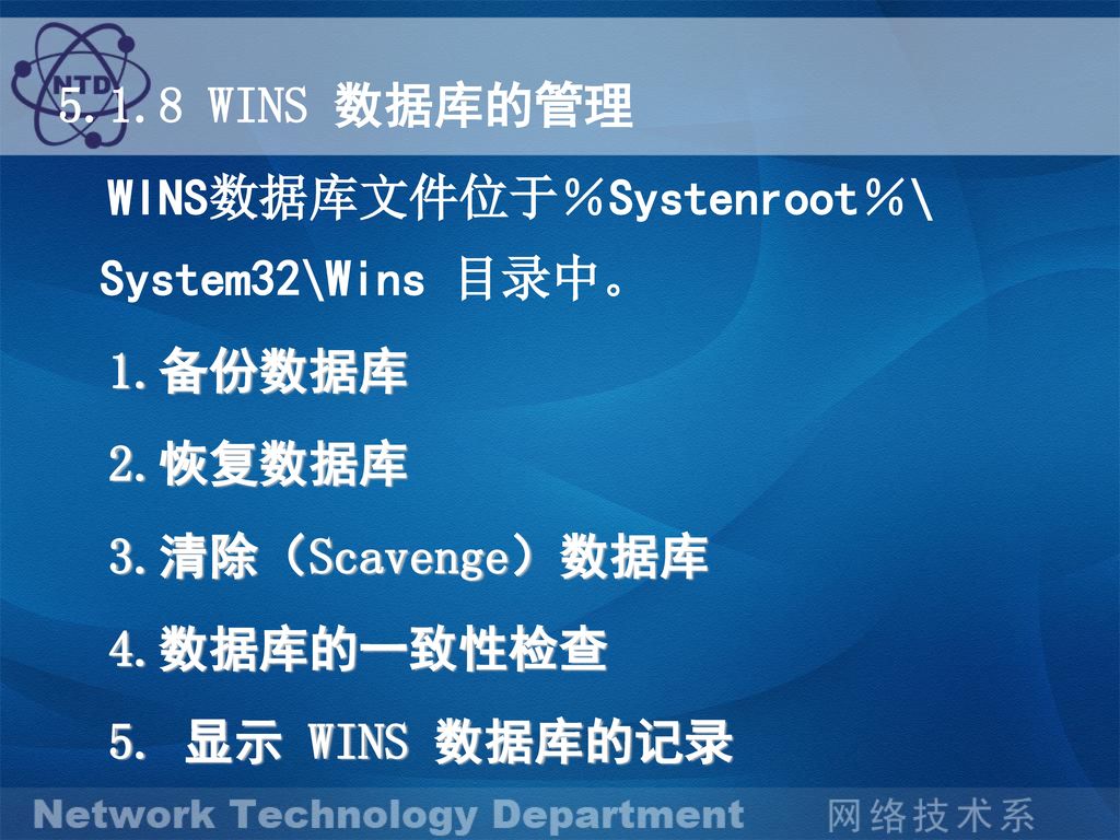 5.1.8 WINS 数据库的管理 WINS数据库文件位于％Systenroot％\ System32\Wins 目录中。 1.备份数据库. 2.恢复数据库. 3.清除（Scavenge）数据库.