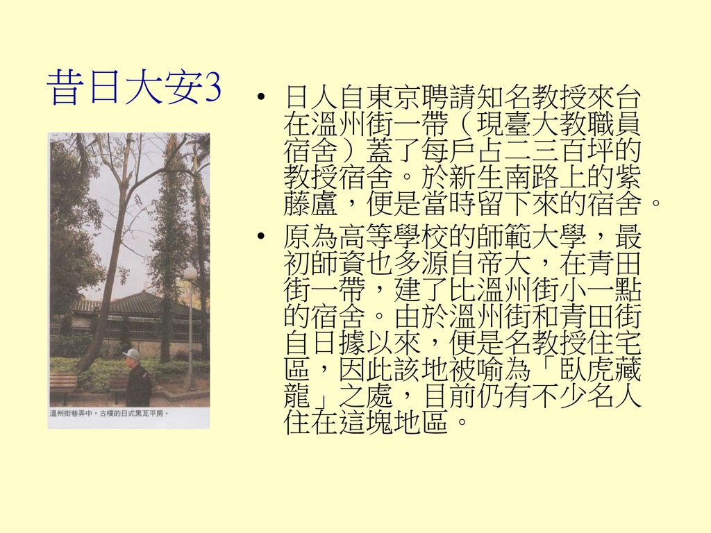 昔日大安3 日人自東京聘請知名教授來台在溫州街一帶（現臺大教職員宿舍）蓋了每戶占二三百坪的教授宿舍。於新生南路上的紫藤盧，便是當時留下來的宿舍。