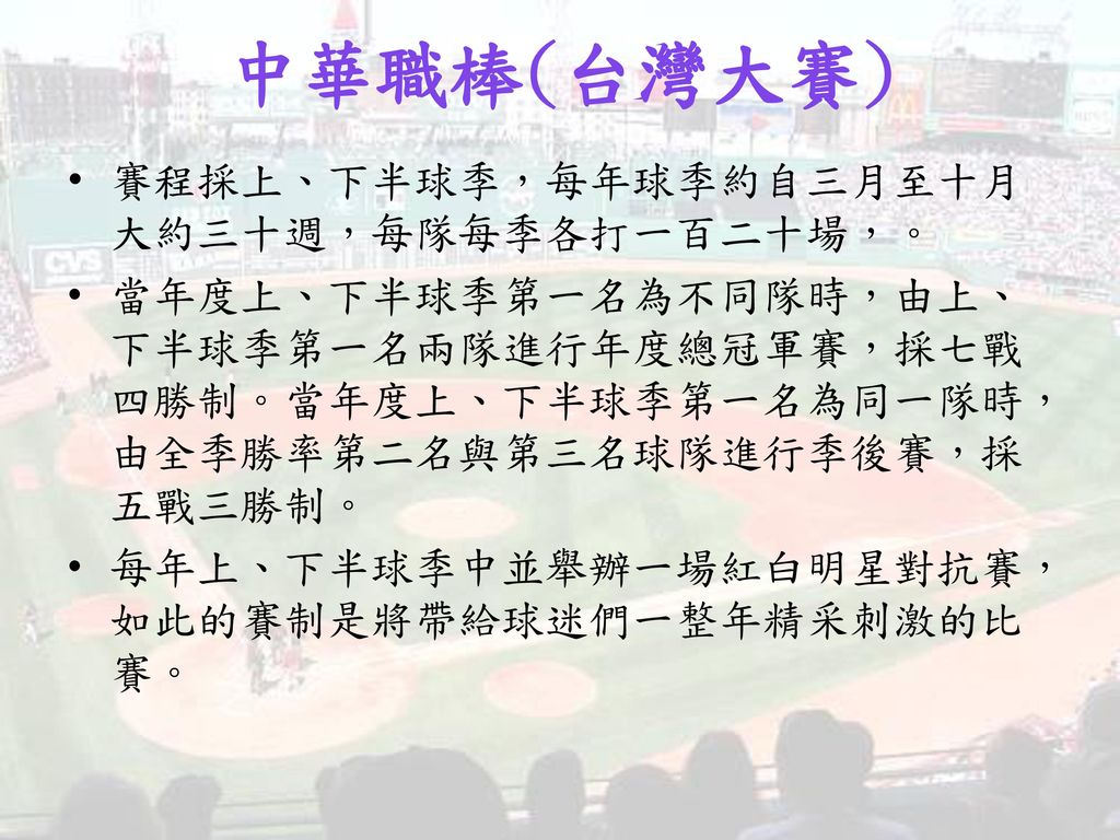 中華職棒(台灣大賽) 賽程採上、下半球季，每年球季約自三月至十月大約三十週，每隊每季各打一百二十場，。
