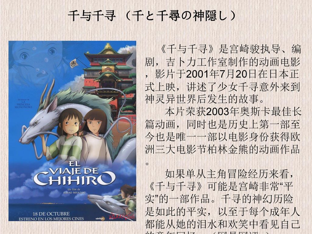 千与千寻 （千と千尋の神隠し） 《千与千寻》是宫崎骏执导、编剧，吉卜力工作室制作的动画电影，影片于2001年7月20日在日本正式上映，讲述了少女千寻意外来到神灵异世界后发生的故事。