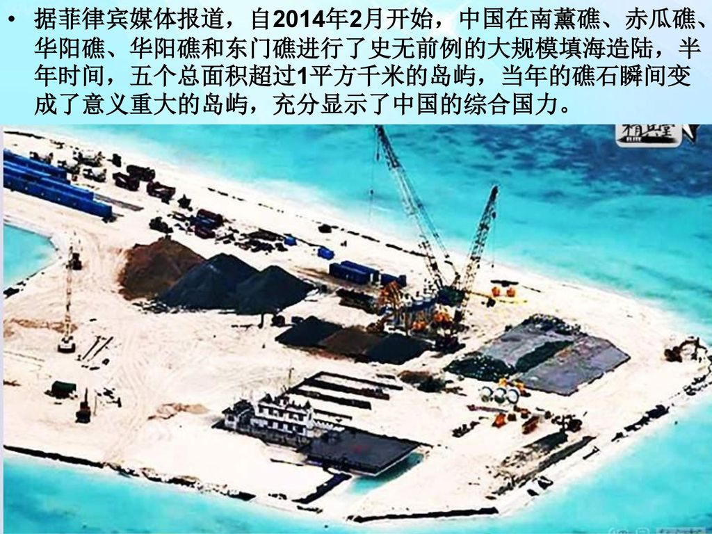 据菲律宾媒体报道，自2014年2月开始，中国在南薰礁、赤瓜礁、华阳礁、华阳礁和东门礁进行了史无前例的大规模填海造陆，半年时间，五个总面积超过1平方千米的岛屿，当年的礁石瞬间变成了意义重大的岛屿，充分显示了中国的综合国力。