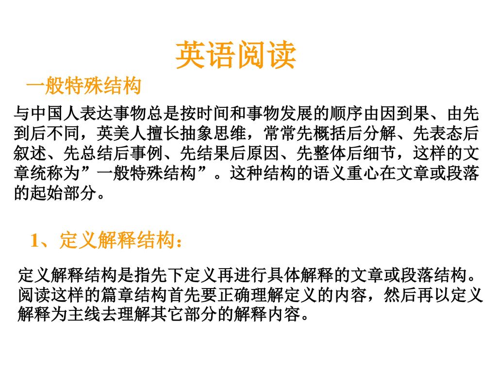 英语阅读 一般特殊结构. 与中国人表达事物总是按时间和事物发展的顺序由因到果、由先到后不同，英美人擅长抽象思维，常常先概括后分解、先表态后叙述、先总结后事例、先结果后原因、先整体后细节，这样的文章统称为 一般特殊结构 。这种结构的语义重心在文章或段落的起始部分。