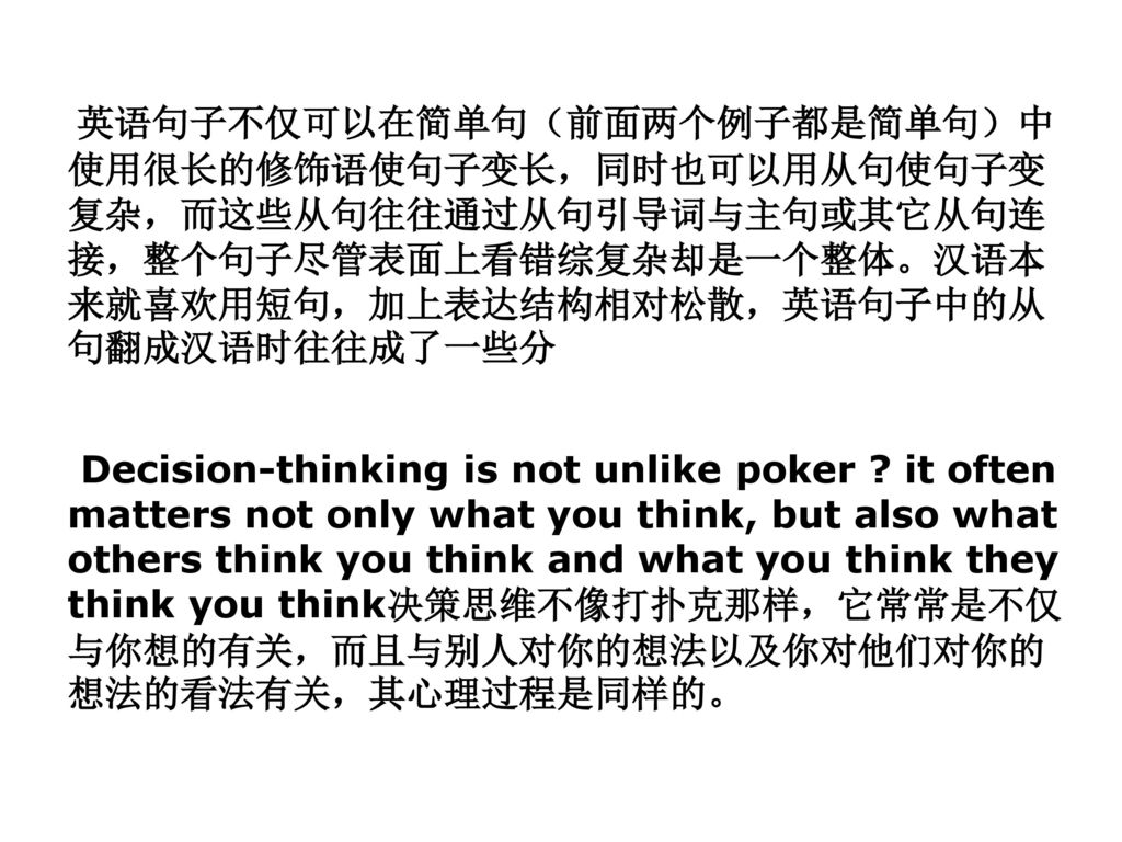 英语句子不仅可以在简单句（前面两个例子都是简单句）中使用很长的修饰语使句子变长，同时也可以用从句使句子变复杂，而这些从句往往通过从句引导词与主句或其它从句连接，整个句子尽管表面上看错综复杂却是一个整体。汉语本来就喜欢用短句，加上表达结构相对松散，英语句子中的从句翻成汉语时往往成了一些分