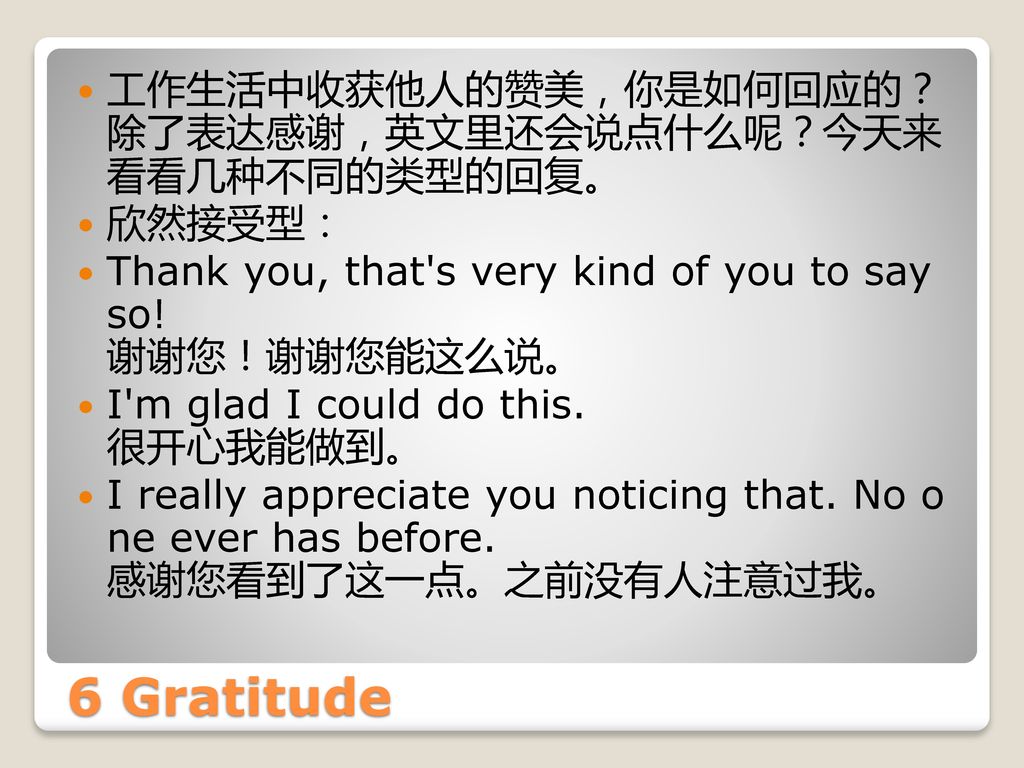 6 Gratitude 工作生活中收获他人的赞美，你是如何回应的？ 除了表达感谢，英文里还会说点什么呢？今天来 看看几种不同的类型的回复。