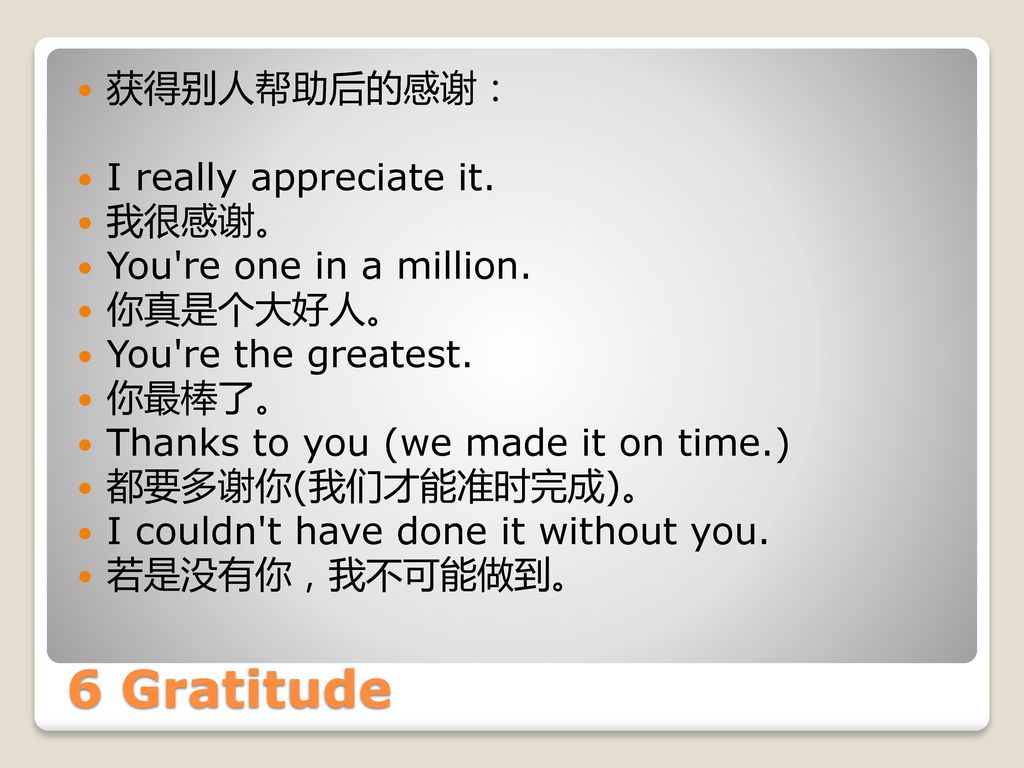 6 Gratitude 获得别人帮助后的感谢： I really appreciate it. 我很感谢。