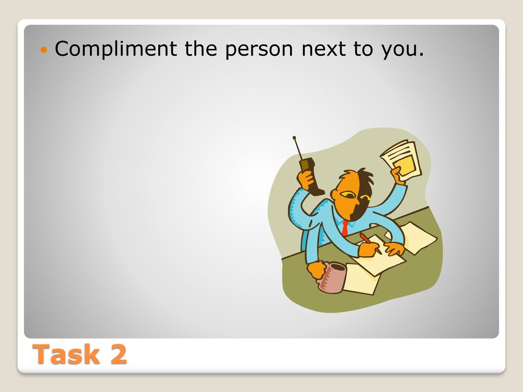 Compliment the person next to you.