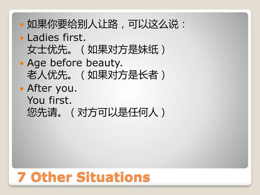 7 Other Situations 如果你要给别人让路，可以这么说： Ladies first. 女士优先。（如果对方是妹纸）