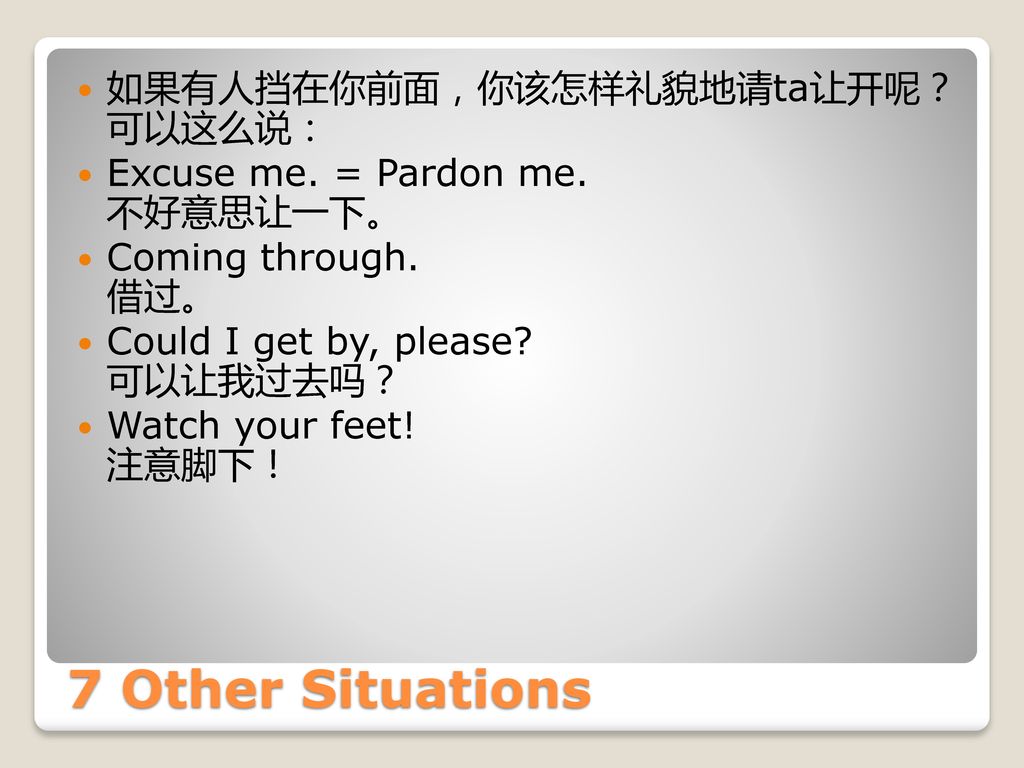 7 Other Situations 如果有人挡在你前面，你该怎样礼貌地请ta让开呢？ 可以这么说：