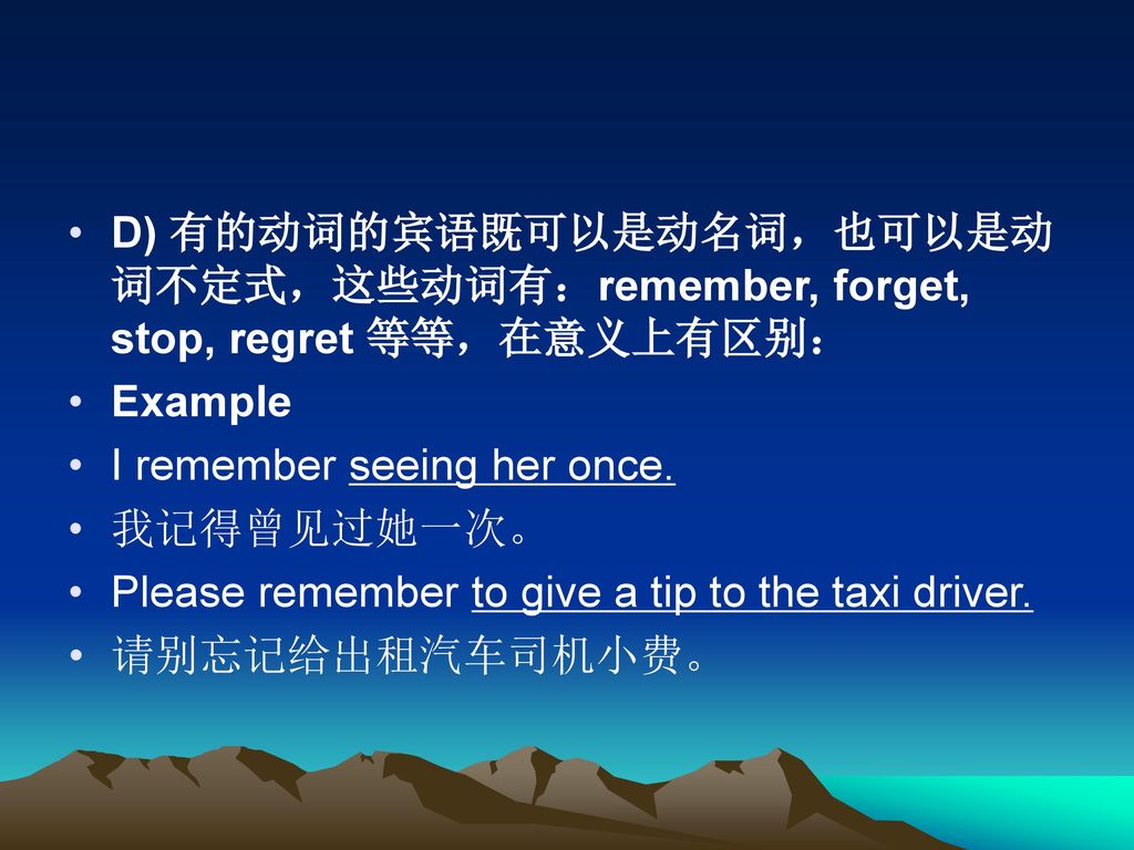 D) 有的动词的宾语既可以是动名词，也可以是动词不定式，这些动词有：remember, forget, stop, regret 等等，在意义上有区别：