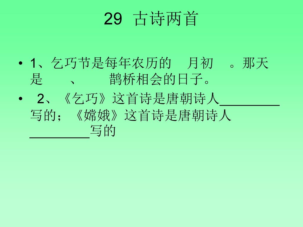 29 古诗两首 1、乞巧节是每年农历的 月初 。那天是 、 鹊桥相会的日子。