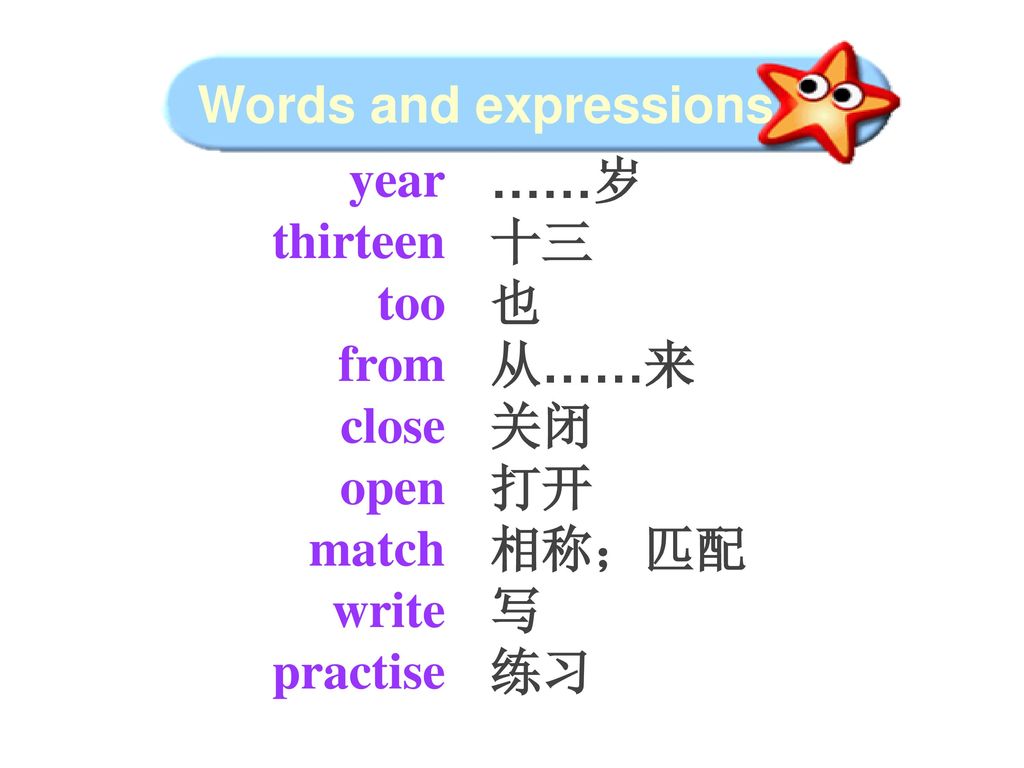 Words and expressions year. thirteen. too. from. close. open. match. write. practise. ……岁.
