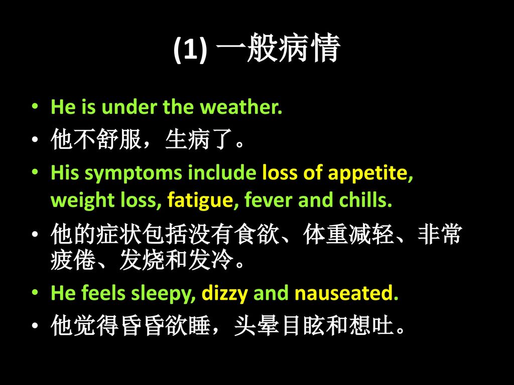 (1) 一般病情 He is under the weather. 他不舒服，生病了。