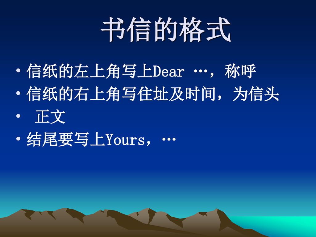 书信的格式 信纸的左上角写上Dear …，称呼 信纸的右上角写住址及时间，为信头 正文 结尾要写上Yours，…