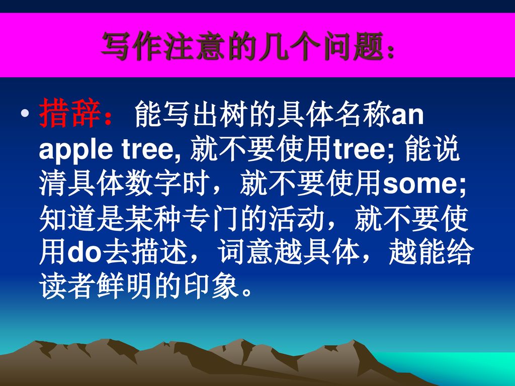 写作注意的几个问题： 措辞：能写出树的具体名称an apple tree, 就不要使用tree; 能说清具体数字时，就不要使用some;知道是某种专门的活动，就不要使用do去描述，词意越具体，越能给读者鲜明的印象。