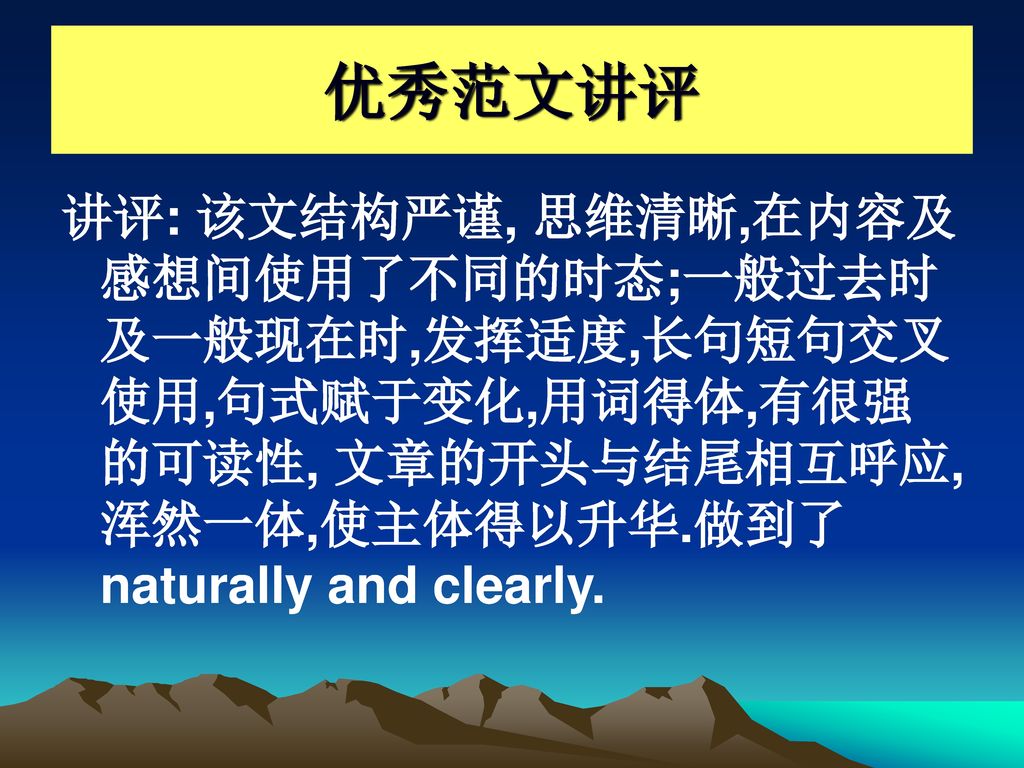 优秀范文讲评 讲评: 该文结构严谨, 思维清晰,在内容及感想间使用了不同的时态;一般过去时及一般现在时,发挥适度,长句短句交叉使用,句式赋于变化,用词得体,有很强的可读性, 文章的开头与结尾相互呼应,浑然一体,使主体得以升华.做到了naturally and clearly.