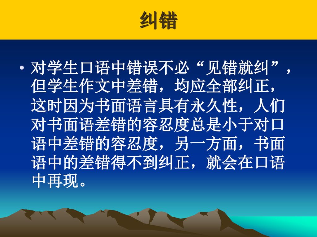 纠错 对学生口语中错误不必 见错就纠 ，但学生作文中差错，均应全部纠正， 这时因为书面语言具有永久性，人们对书面语差错的容忍度总是小于对口语中差错的容忍度，另一方面，书面语中的差错得不到纠正，就会在口语中再现。