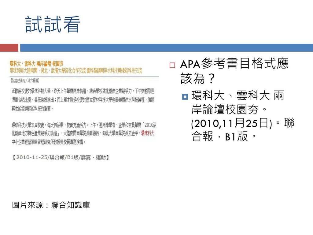 試試看 APA參考書目格式應 該為？ 環科大、雲科大 兩 岸論壇校園夯。 (2010,11月25日)。聯 合報，B1版。