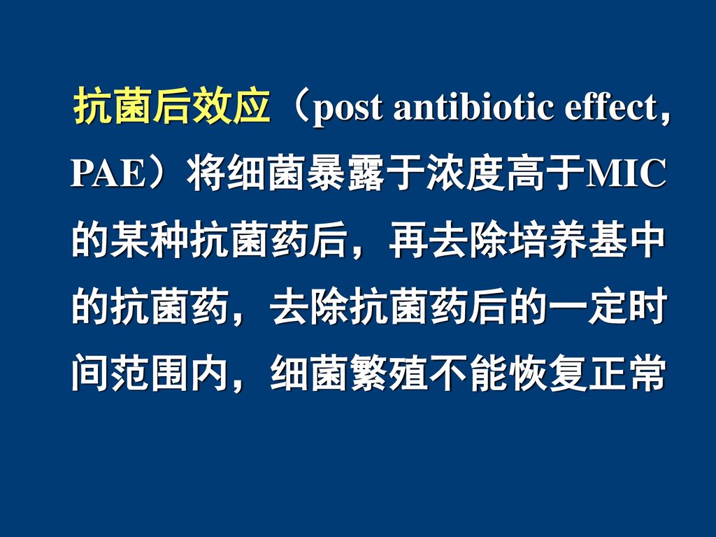 抗菌后效应（post antibiotic effect，PAE）将细菌暴露于浓度高于MIC的某种抗菌药后，再去除培养基中的抗菌药，去除抗菌药后的一定时间范围内，细菌繁殖不能恢复正常