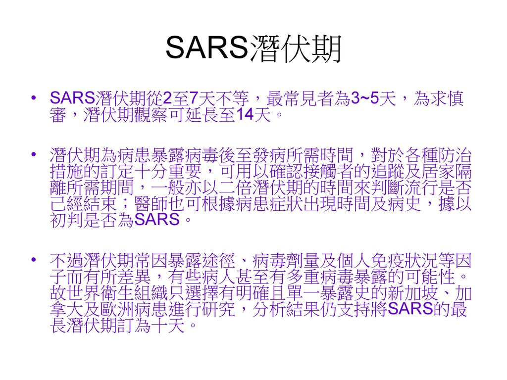 SARS潛伏期 SARS潛伏期從2至7天不等，最常見者為3~5天，為求慎審，潛伏期觀察可延長至14天。
