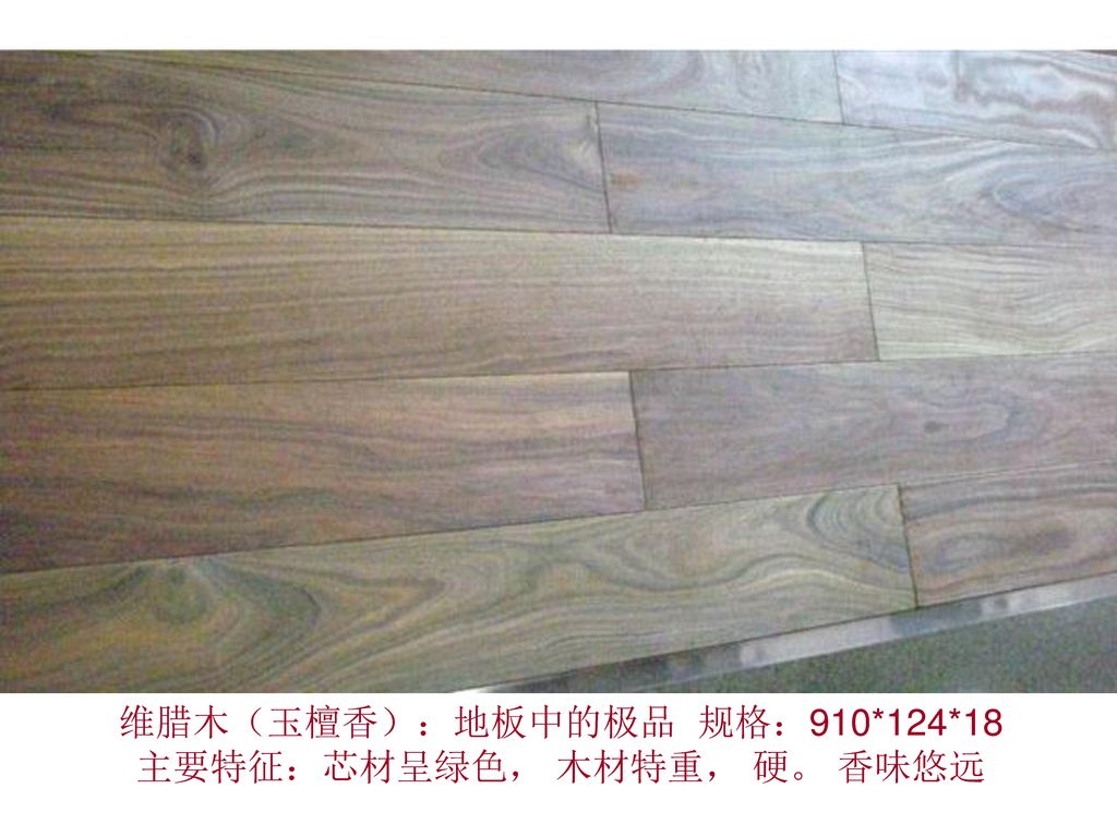 维腊木（玉檀香）：地板中的极品 规格：910*124*18 主要特征：芯材呈绿色， 木材特重， 硬。 香味悠远