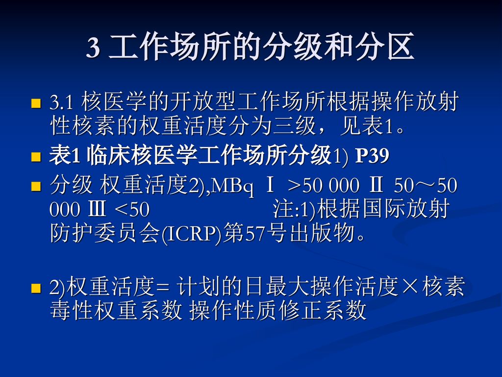 3 工作场所的分级和分区 3.1 核医学的开放型工作场所根据操作放射性核素的权重活度分为三级，见表1。