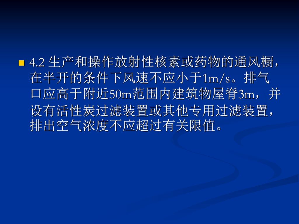 4.2 生产和操作放射性核素或药物的通风橱，在半开的条件下风速不应小于1m/s。排气口应高于附近50m范围内建筑物屋脊3m，并设有活性炭过滤装置或其他专用过滤装置，排出空气浓度不应超过有关限值。